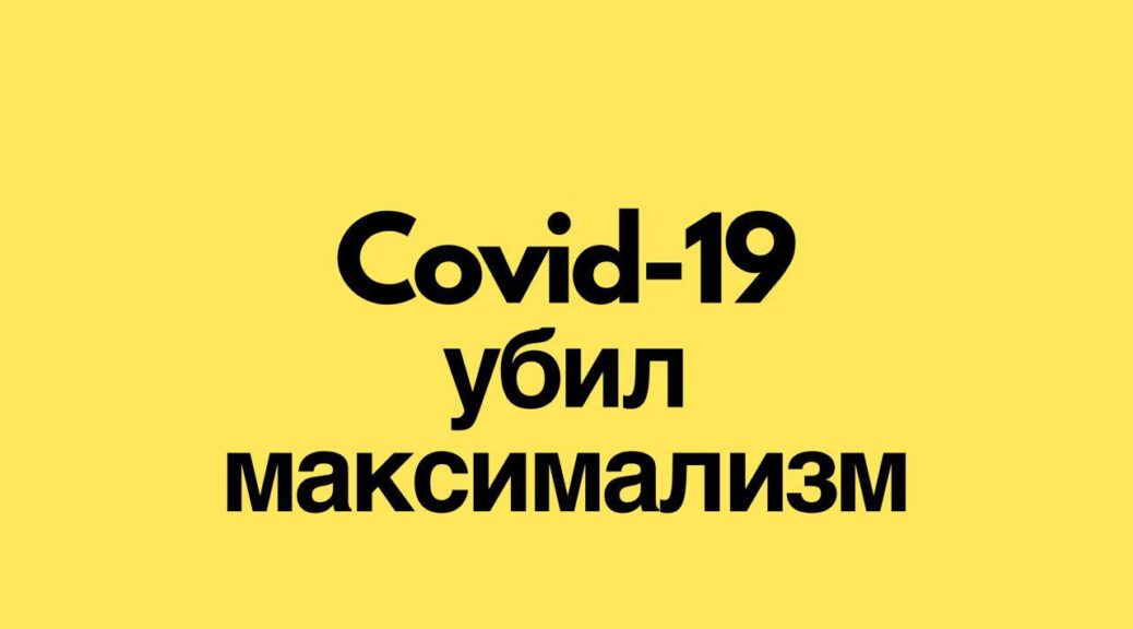 COVID-19 убил максимализм